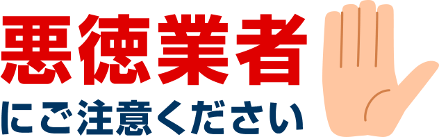 悪徳業者にご注意ください！