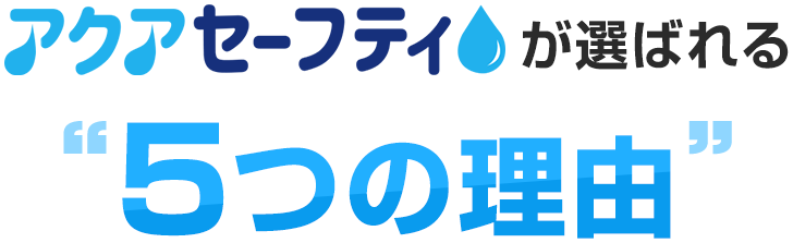 アクアセーフティが選ばれる5つの理由